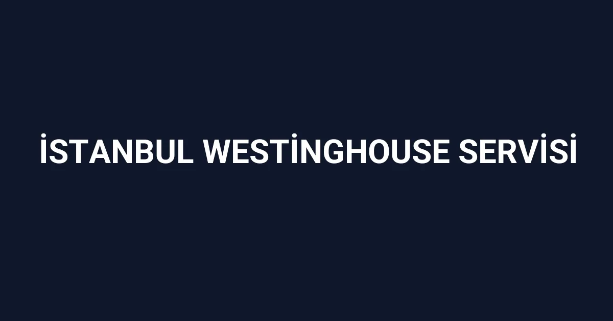 İstanbul Westinghouse Servisi
